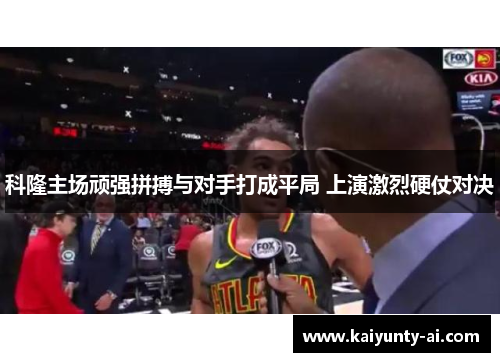 科隆主场顽强拼搏与对手打成平局 上演激烈硬仗对决