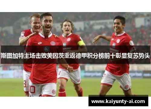 斯图加特主场击败美因茨重返德甲积分榜前十彰显复苏势头