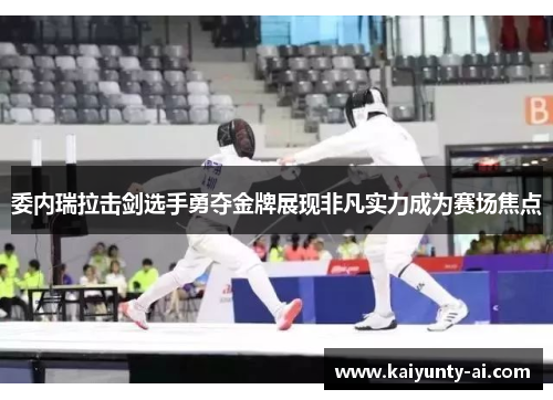 委内瑞拉击剑选手勇夺金牌展现非凡实力成为赛场焦点
