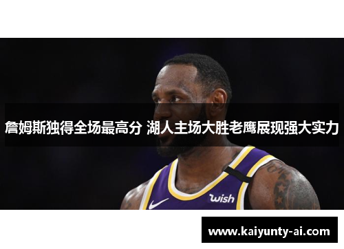 詹姆斯独得全场最高分 湖人主场大胜老鹰展现强大实力