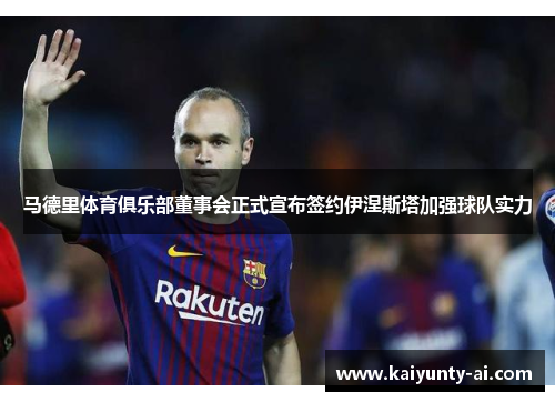 马德里体育俱乐部董事会正式宣布签约伊涅斯塔加强球队实力