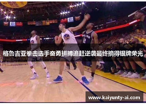 格鲁吉亚拳击选手奋勇拼搏追赶逆袭最终摘得银牌荣光