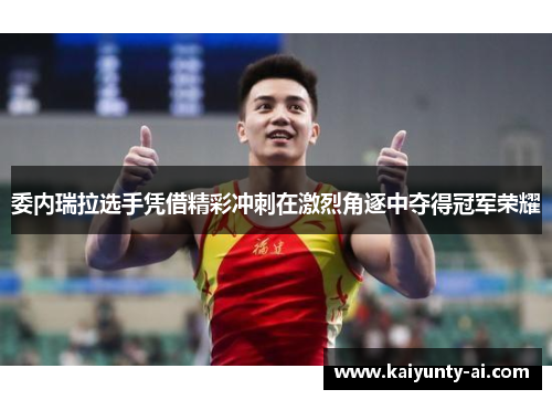 委内瑞拉选手凭借精彩冲刺在激烈角逐中夺得冠军荣耀