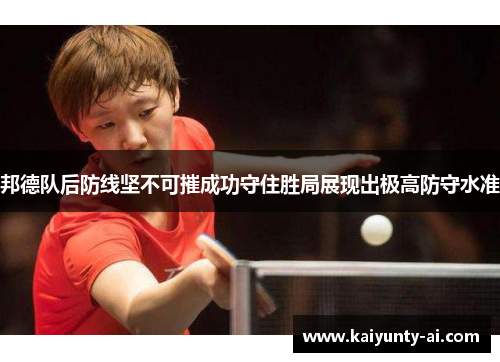 邦德队后防线坚不可摧成功守住胜局展现出极高防守水准